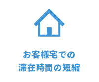 お客様宅での滞在時間の短縮